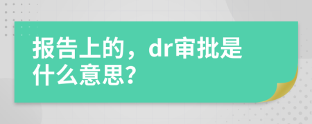 报告上的，dr审批是什么意思？