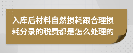 入库后材料自然损耗跟合理损耗分录的税费都是怎么处理的