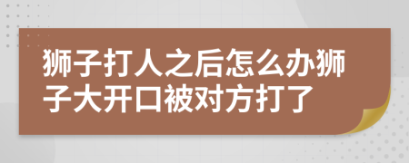 狮子打人之后怎么办狮子大开口被对方打了