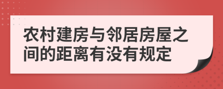 农村建房与邻居房屋之间的距离有没有规定