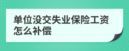 单位没交失业保险工资怎么补偿