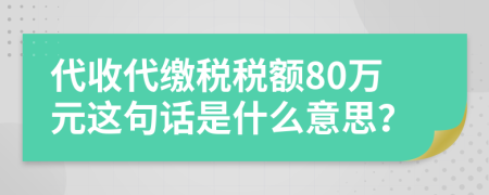 代收代缴税税额80万元这句话是什么意思？