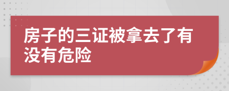 房子的三证被拿去了有没有危险