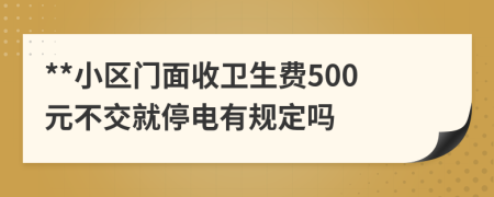 **小区门面收卫生费500元不交就停电有规定吗