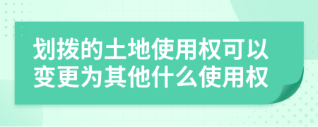 划拨的土地使用权可以变更为其他什么使用权