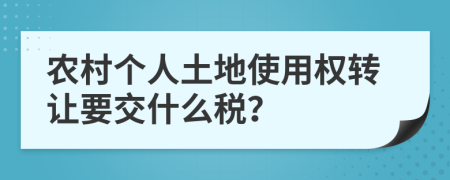 农村个人土地使用权转让要交什么税？