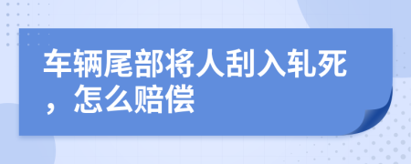 车辆尾部将人刮入轧死，怎么赔偿