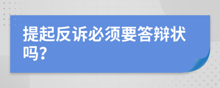提起反诉必须要答辩状吗？