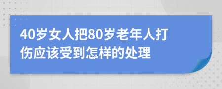 40岁女人把80岁老年人打伤应该受到怎样的处理