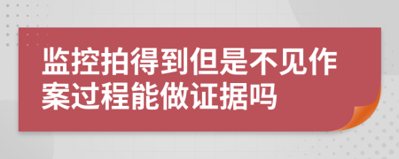 监控拍得到但是不见作案过程能做证据吗