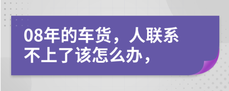 08年的车货，人联系不上了该怎么办，