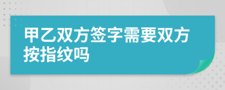 甲乙双方签字需要双方按指纹吗