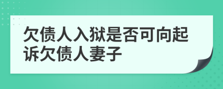 欠债人入狱是否可向起诉欠债人妻子