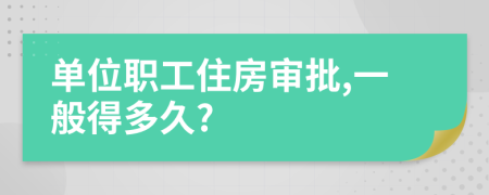 单位职工住房审批,一般得多久?