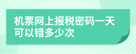 机票网上报税密码一天可以错多少次