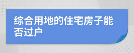 综合用地的住宅房子能否过户