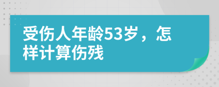 受伤人年龄53岁，怎样计算伤残