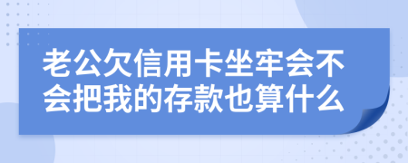 老公欠信用卡坐牢会不会把我的存款也算什么