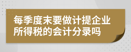 每季度末要做计提企业所得税的会计分录吗