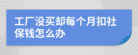 工厂没买却每个月扣社保钱怎么办