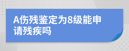 A伤残鉴定为8级能申请残疾吗