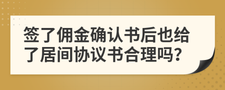 签了佣金确认书后也给了居间协议书合理吗？