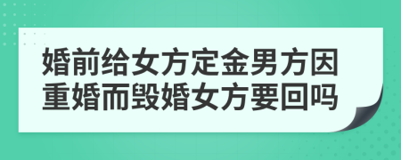 婚前给女方定金男方因重婚而毁婚女方要回吗
