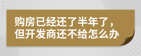 购房已经还了半年了，但开发商还不给怎么办