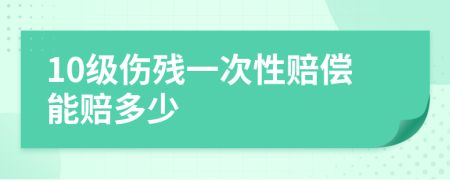 10级伤残一次性赔偿能赔多少