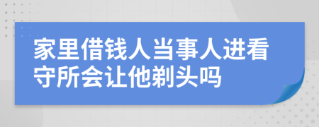 家里借钱人当事人进看守所会让他剃头吗