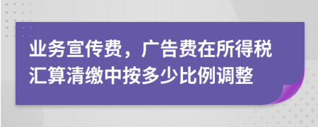 业务宣传费，广告费在所得税汇算清缴中按多少比例调整