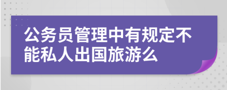 公务员管理中有规定不能私人出国旅游么