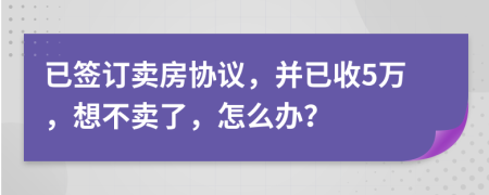 已签订卖房协议，并已收5万，想不卖了，怎么办？