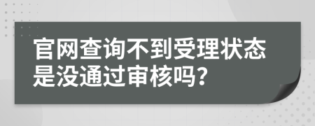 官网查询不到受理状态是没通过审核吗？