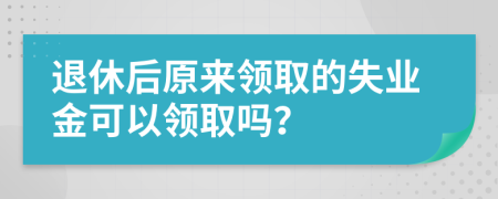 退休后原来领取的失业金可以领取吗？