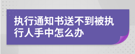 执行通知书送不到被执行人手中怎么办