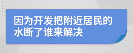 因为开发把附近居民的水断了谁来解决