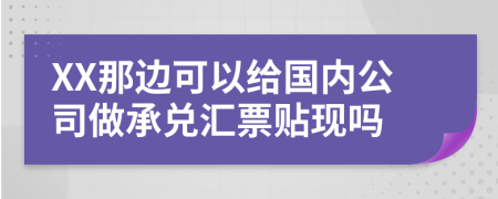 XX那边可以给国内公司做承兑汇票贴现吗