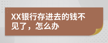 XX银行存进去的钱不见了，怎么办