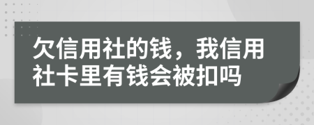 欠信用社的钱，我信用社卡里有钱会被扣吗