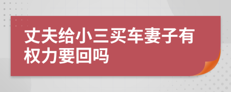 丈夫给小三买车妻子有权力要回吗