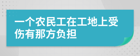 一个农民工在工地上受伤有那方负担