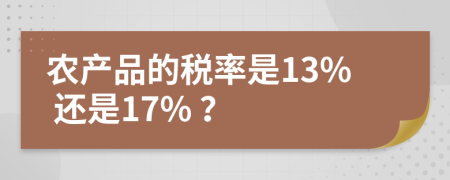 农产品的税率是13% 还是17% ？