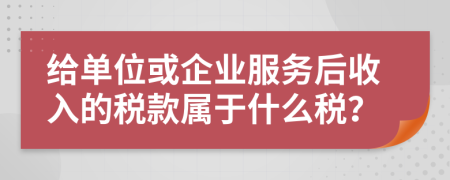 给单位或企业服务后收入的税款属于什么税？