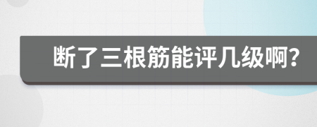 断了三根筋能评几级啊？