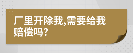 厂里开除我,需要给我赔偿吗?