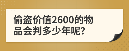 偷盗价值2600的物品会判多少年呢？