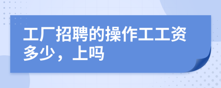 工厂招聘的操作工工资多少，上吗