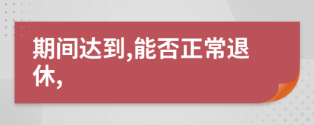 期间达到,能否正常退休,