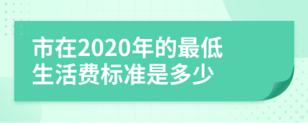 市在2020年的最低生活费标准是多少